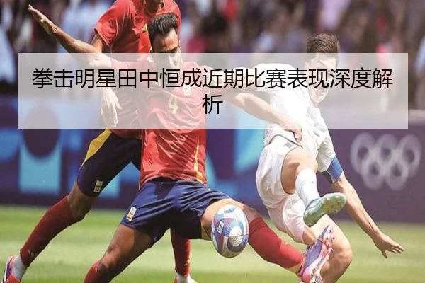 拳击明星田中恒成近期比赛表现深度解析